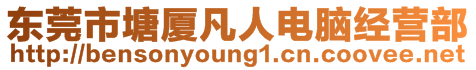 東莞市塘廈凡人電腦經(jīng)營(yíng)部