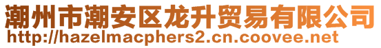 潮州市潮安區(qū)龍升貿(mào)易有限公司