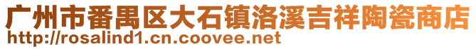 廣州市番禺區(qū)大石鎮(zhèn)洛溪吉祥陶瓷商店