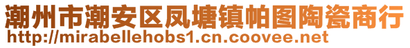 潮州市潮安區(qū)鳳塘鎮(zhèn)帕圖陶瓷商行