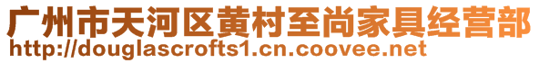 廣州市天河區(qū)黃村至尚家具經營部