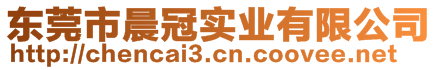 東莞市晨冠實(shí)業(yè)有限公司