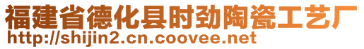 福建省德化縣時(shí)勁陶瓷工藝廠