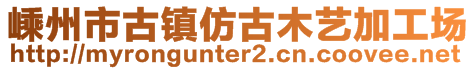 嵊州市古鎮(zhèn)仿古木藝加工場