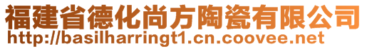 福建省德化尚方陶瓷有限公司