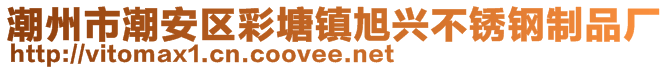 潮州市潮安區(qū)彩塘鎮(zhèn)旭興不銹鋼制品廠(chǎng)