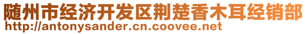 隨州市經(jīng)濟(jì)開(kāi)發(fā)區(qū)荊楚香木耳經(jīng)銷部