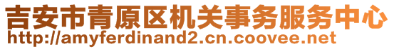 吉安市青原區(qū)機(jī)關(guān)事務(wù)服務(wù)中心