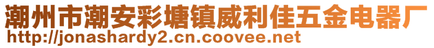 潮州市潮安彩塘鎮(zhèn)威利佳五金電器廠