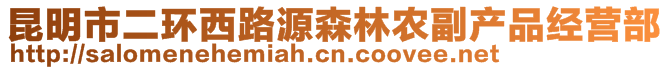 昆明市二環(huán)西路源森林農(nóng)副產(chǎn)品經(jīng)營部