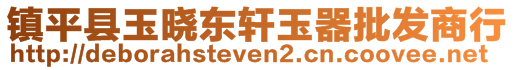 鎮(zhèn)平縣玉曉東軒玉器批發(fā)商行