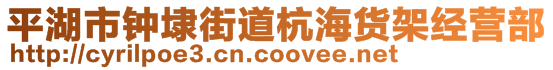 平湖市钟埭街道杭海货架经营部