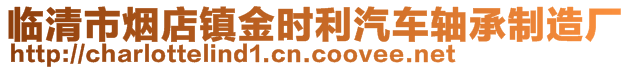 臨清市煙店鎮(zhèn)金時(shí)利汽車軸承制造廠