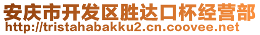 安慶市開發(fā)區(qū)勝達口杯經(jīng)營部