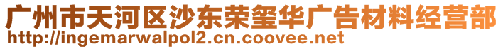 廣州市天河區(qū)沙東榮璽華廣告材料經營部