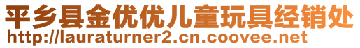 平鄉(xiāng)縣金優(yōu)優(yōu)兒童玩具經(jīng)銷處