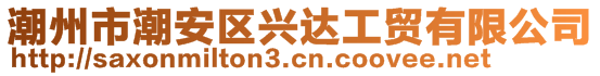 潮州市潮安區(qū)興達工貿有限公司