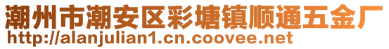 潮州市潮安區(qū)彩塘鎮(zhèn)順通五金廠