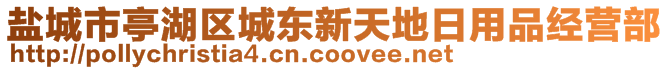 鹽城市亭湖區(qū)城東新天地日用品經營部