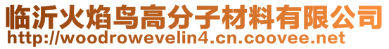 臨沂火焰鳥(niǎo)高分子材料有限公司