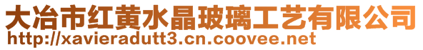 大冶市紅黃水晶玻璃工藝有限公司