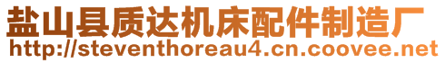 鹽山縣質(zhì)達機床配件制造廠