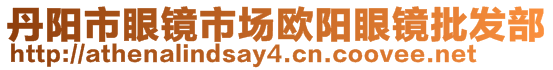 丹陽(yáng)市眼鏡市場(chǎng)歐陽(yáng)眼鏡批發(fā)部