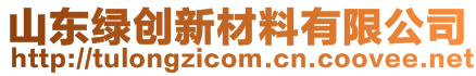 山东绿创新材料有限公司