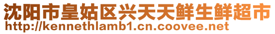 沈陽市皇姑區(qū)興天天鮮生鮮超市