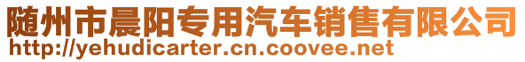 随州市晨阳专用汽车销售有限公司