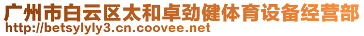 廣州市白云區(qū)太和卓勁健體育設(shè)備經(jīng)營部