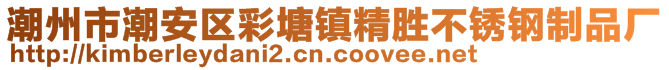 潮州市潮安區(qū)彩塘鎮(zhèn)精勝不銹鋼制品廠