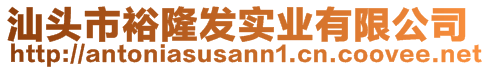 汕頭市裕隆發(fā)實業(yè)有限公司