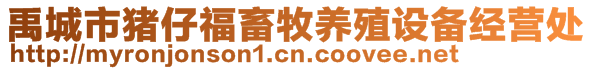 禹城市豬仔福畜牧養(yǎng)殖設(shè)備經(jīng)營處