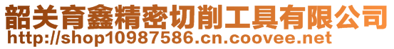 韶关育鑫精密切削工具有限公司