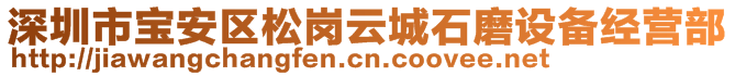 深圳市寶安區(qū)松崗云城石磨設(shè)備經(jīng)營部