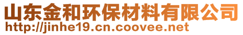 山東金和環(huán)保材料有限公司