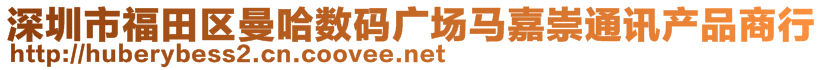 深圳市福田區(qū)曼哈數(shù)碼廣場馬嘉崇通訊產(chǎn)品商行