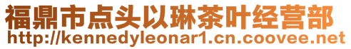 福鼎市點(diǎn)頭以琳茶葉經(jīng)營部