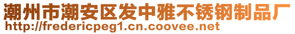 潮州市潮安區(qū)發(fā)中雅不銹鋼制品廠