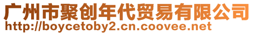 廣州市聚創(chuàng)年代貿(mào)易有限公司