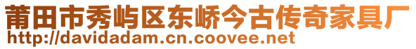 莆田市秀嶼區(qū)東嶠今古傳奇家具廠