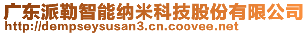 广东派勒智能纳米科技股份有限公司