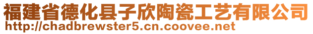 福建省德化县子欣陶瓷工艺有限公司