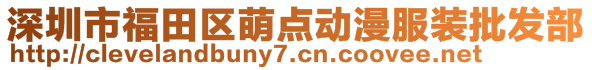 深圳市福田區(qū)萌點(diǎn)動(dòng)漫服裝批發(fā)部