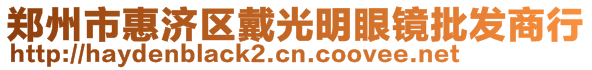 鄭州市惠濟區(qū)戴光明眼鏡批發(fā)商行