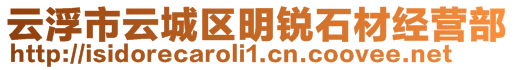 云浮市云城區(qū)明銳石材經(jīng)營(yíng)部