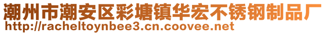 潮州市潮安區(qū)彩塘鎮(zhèn)華宏不銹鋼制品廠