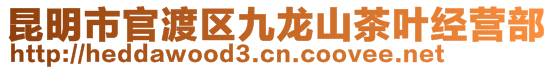 昆明市官渡區(qū)九龍山茶葉經(jīng)營(yíng)部