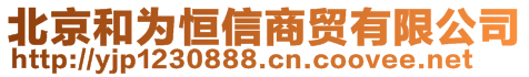 北京和為恒信商貿(mào)有限公司